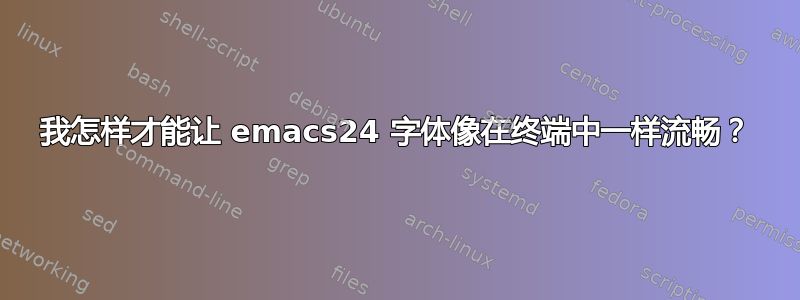 我怎样才能让 emacs24 字体像在终端中一样流畅？