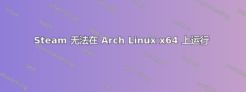 Steam 无法在 Arch Linux x64 上运行