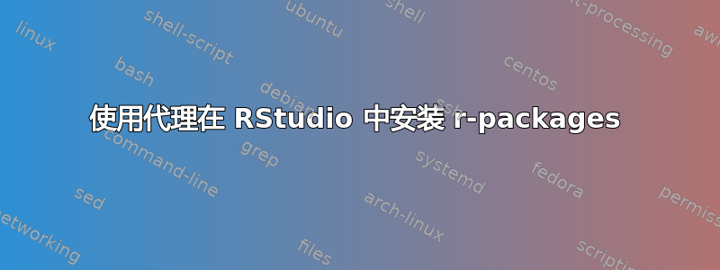 使用代理在 RStudio 中安装 r-packages