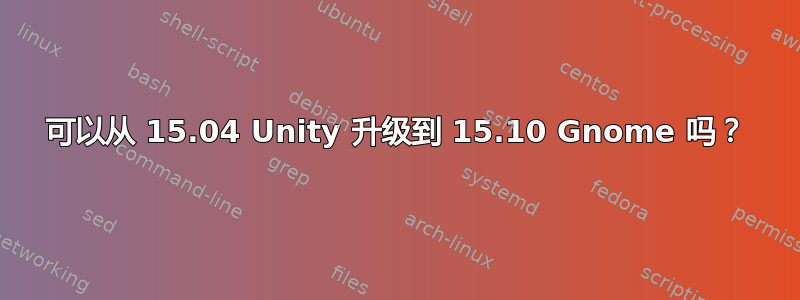 可以从 15.04 Unity 升级到 15.10 Gnome 吗？