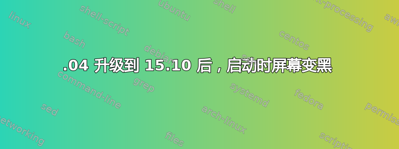 15.04 升级到 15.10 后，启动时屏幕变黑