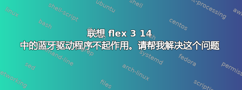 联想 flex 3 14 中的蓝牙驱动程序不起作用。请帮我解决这个问题