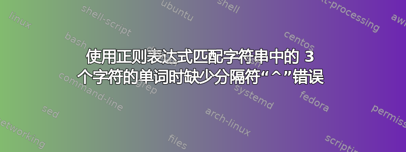 使用正则表达式匹配字符串中的 3 个字符的单词时缺少分隔符“^”错误