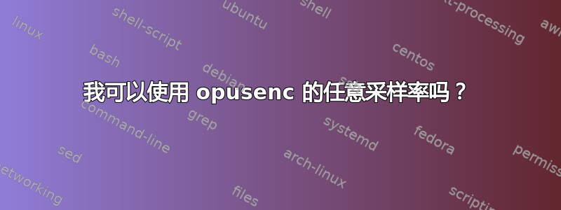 我可以使用 opusenc 的任意采样率吗？