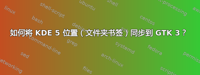 如何将 KDE 5 位置（文件夹书签）同步到 GTK 3？