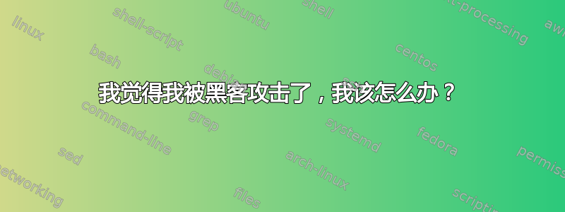 我觉得我被黑客攻击了，我该怎么办？