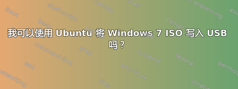 我可以使用 Ubuntu 将 Windows 7 ISO 写入 USB 吗？