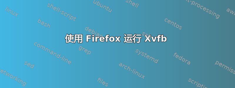 使用 Firefox 运行 Xvfb