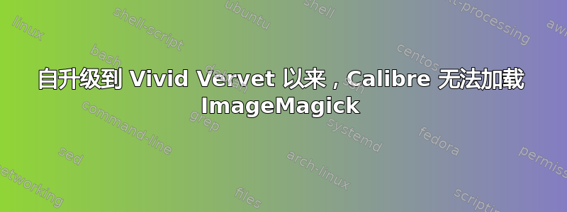 自升级到 Vivid Vervet 以来，Calibre 无法加载 ImageMagick