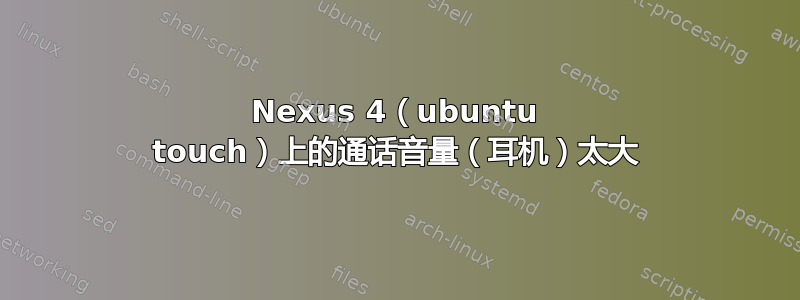 Nexus 4（ubuntu touch）上的通话音量（耳机）太大