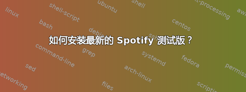 如何安装最新的 Spotify 测试版？