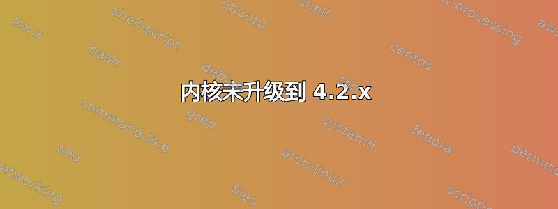 内核未升级到 4.2.x