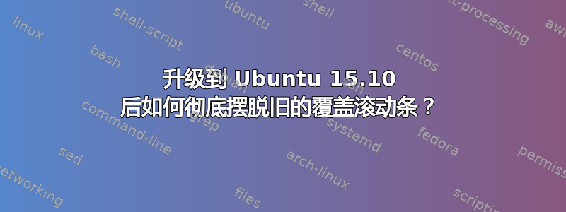 升级到 Ubuntu 15.10 后如何彻底摆脱旧的覆盖滚动条？