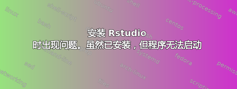 安装 Rstudio 时出现问题。虽然已安装，但程序无法启动