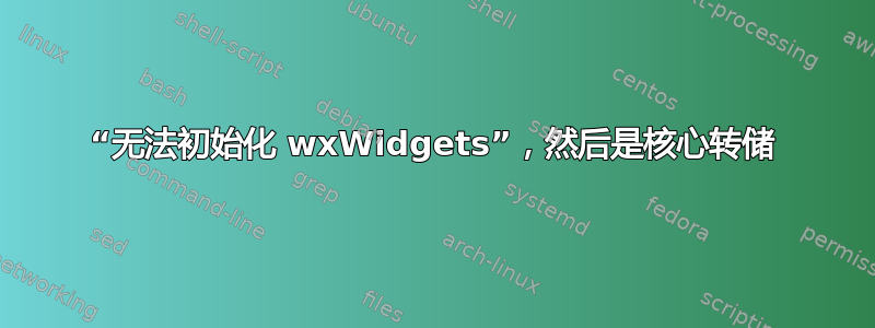 “无法初始化 wxWidgets”，然后是核心转储