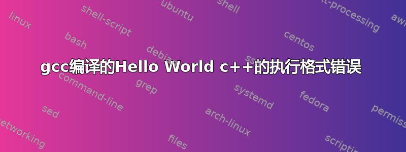 gcc编译的Hello World c++的执行格式错误