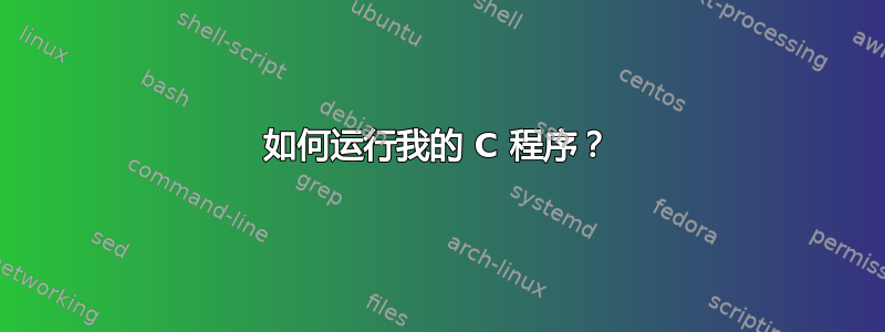 如何运行我的 C 程序？