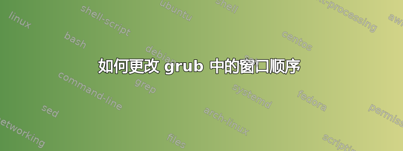 如何更改 grub 中的窗口顺序