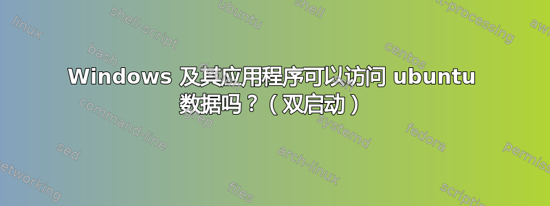 Windows 及其应用程序可以访问 ubuntu 数据吗？（双启动）