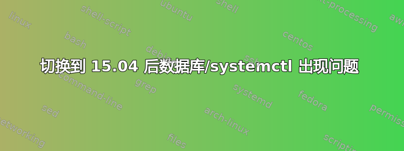 切换到 15.04 后数据库/systemctl 出现问题