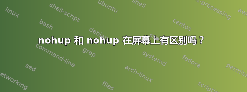 nohup 和 nohup 在屏幕上有区别吗？