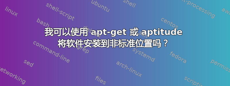 我可以使用 apt-get 或 aptitude 将软件安装到非标准位置吗？