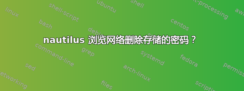 nautilus 浏览网络删除存储的密码？