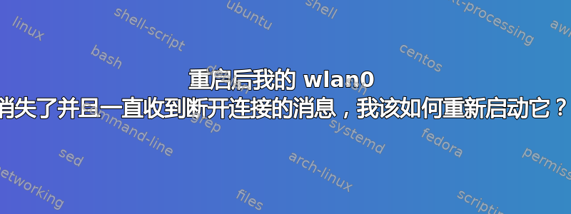 重启后我的 wlan0 消失了并且一直收到断开连接的消息，我该如何重新启动它？