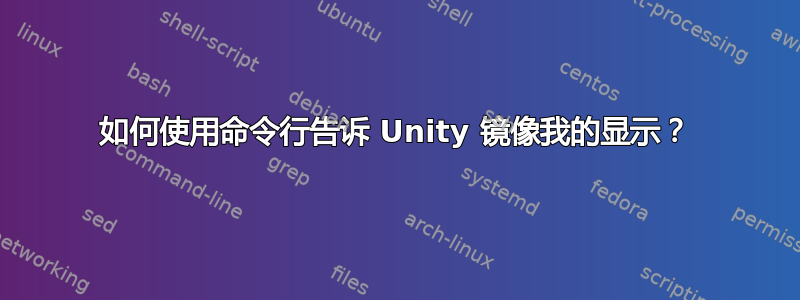 如何使用命令行告诉 Unity 镜像我的显示？