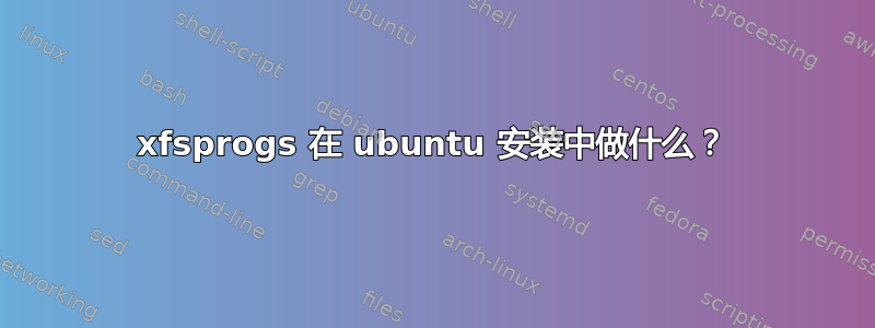 xfsprogs 在 ubuntu 安装中做什么？