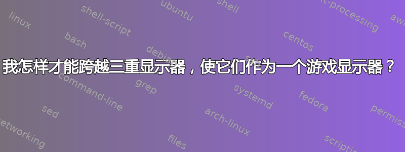 我怎样才能跨越三重显示器，使它们作为一个游戏显示器？