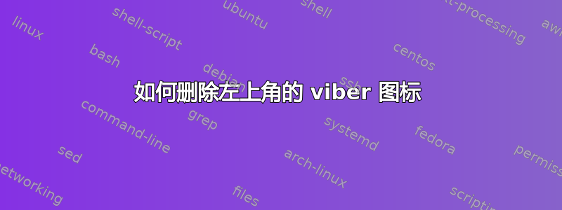 如何删除左上角的 viber 图标