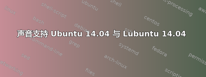 声音支持 Ubuntu 14.04 与 Lubuntu 14.04