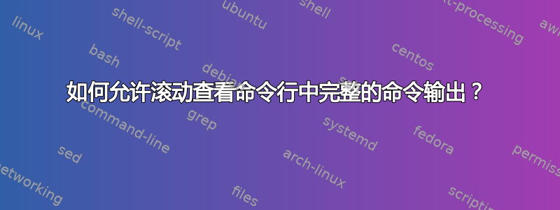 如何允许滚动查看命令行中完整的命令输出？