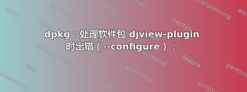 dpkg：处理软件包 djview-plugin 时出错（--configure）：