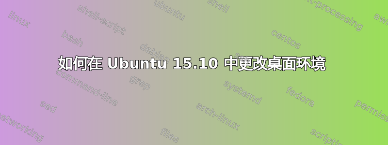 如何在 Ubuntu 15.10 中更改桌面环境