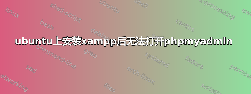 ubuntu上安装xampp后无法打开phpmyadmin