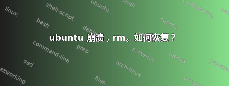 ubuntu 崩溃，rm。如何恢复？