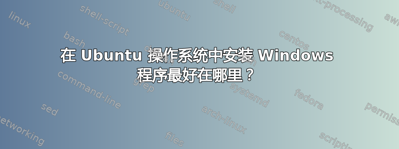 在 Ubuntu 操作系统中安装 Windows 程序最好在哪里？