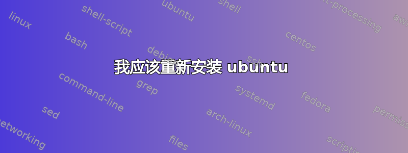 我应该重新安装 ubuntu