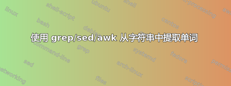 使用 grep/sed/awk 从字符串中提取单词