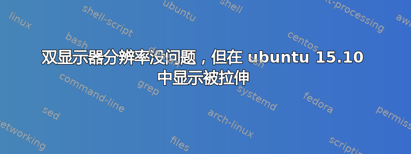 双显示器分辨率没问题，但在 ubuntu 15.10 中显示被拉伸