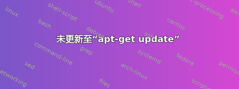 未更新至“apt-get update”