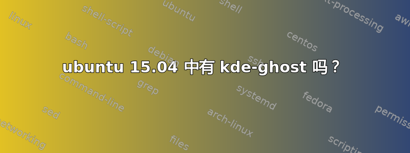 ubuntu 15.04 中有 kde-ghost 吗？