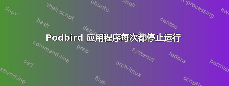 Podbird 应用程序每次都停止运行