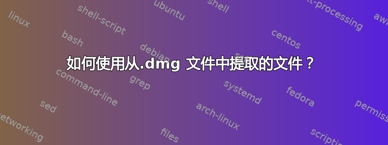 如何使用从.dmg 文件中提取的文件？