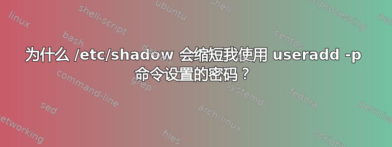 为什么 /etc/shadow 会缩短我使用 useradd -p 命令设置的密码？