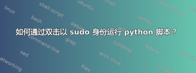 如何通过双击以 sudo 身份运行 python 脚本？