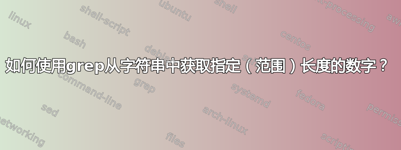 如何使用grep从字符串中获取指定（范围）长度的数字？