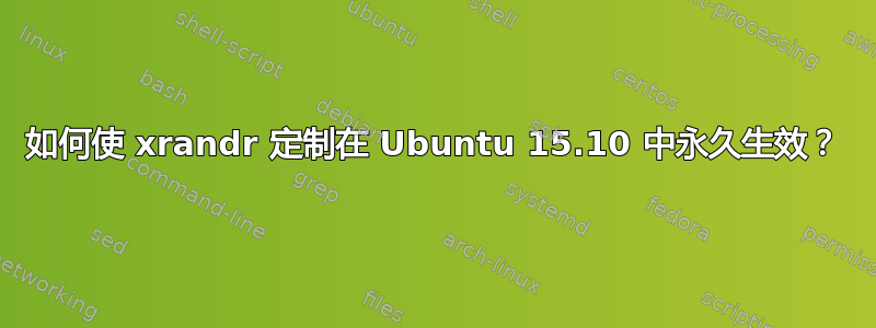 如何使 xrandr 定制在 Ubuntu 15.10 中永久生效？